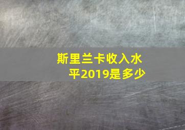 斯里兰卡收入水平2019是多少