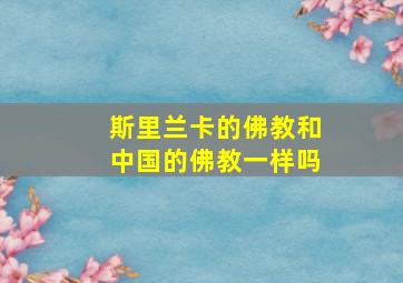 斯里兰卡的佛教和中国的佛教一样吗