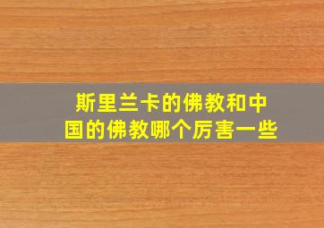 斯里兰卡的佛教和中国的佛教哪个厉害一些