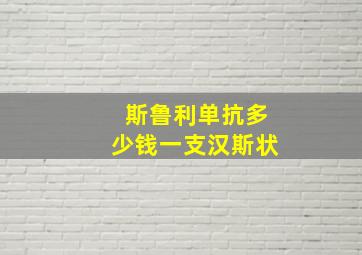 斯鲁利单抗多少钱一支汉斯状