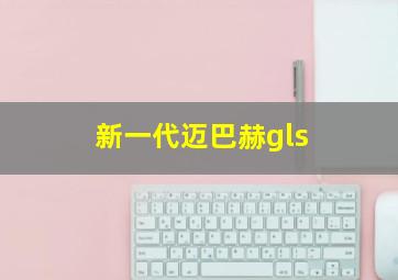 新一代迈巴赫gls