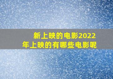 新上映的电影2022年上映的有哪些电影呢