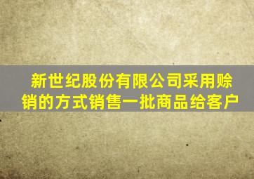 新世纪股份有限公司采用赊销的方式销售一批商品给客户