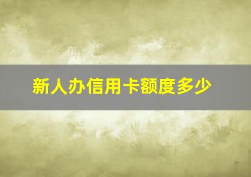 新人办信用卡额度多少