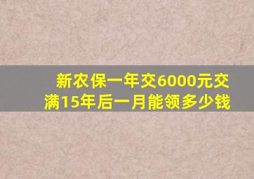 新农保一年交6000元交满15年后一月能领多少钱