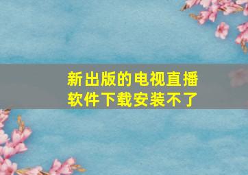 新出版的电视直播软件下载安装不了