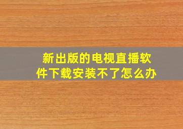 新出版的电视直播软件下载安装不了怎么办