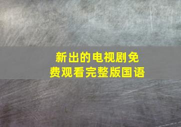 新出的电视剧免费观看完整版国语