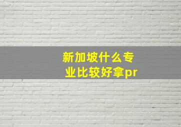 新加坡什么专业比较好拿pr