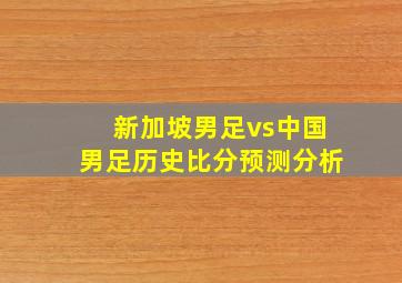 新加坡男足vs中国男足历史比分预测分析