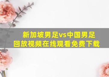 新加坡男足vs中国男足回放视频在线观看免费下载