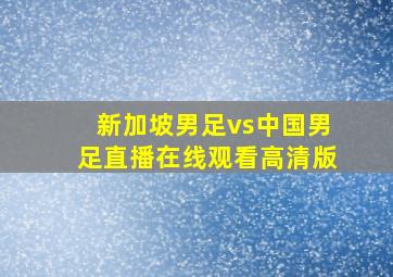 新加坡男足vs中国男足直播在线观看高清版