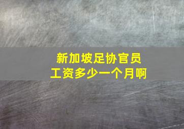 新加坡足协官员工资多少一个月啊