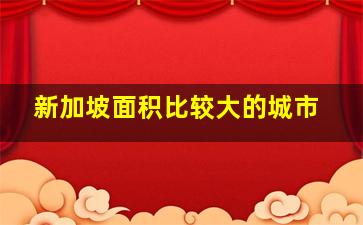 新加坡面积比较大的城市