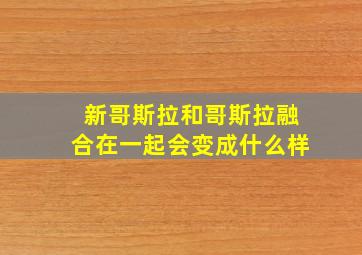 新哥斯拉和哥斯拉融合在一起会变成什么样