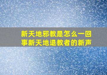 新天地邪教是怎么一回事新天地退教者的新声