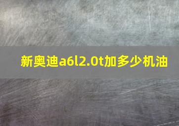 新奥迪a6l2.0t加多少机油