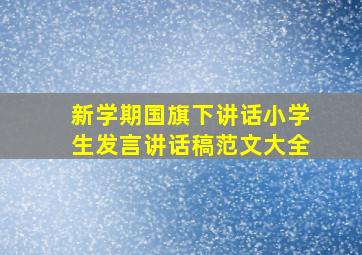 新学期国旗下讲话小学生发言讲话稿范文大全