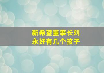 新希望董事长刘永好有几个孩子