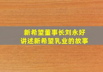 新希望董事长刘永好讲述新希望乳业的故事