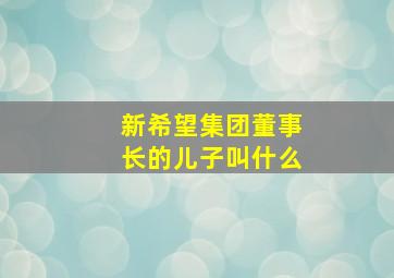 新希望集团董事长的儿子叫什么