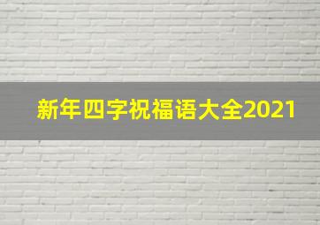 新年四字祝福语大全2021