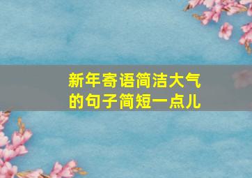 新年寄语简洁大气的句子简短一点儿