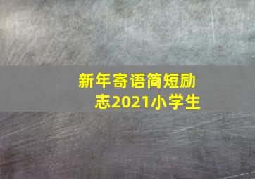 新年寄语简短励志2021小学生