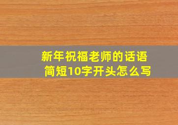 新年祝福老师的话语简短10字开头怎么写