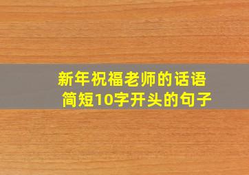 新年祝福老师的话语简短10字开头的句子