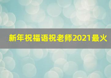 新年祝福语祝老师2021最火