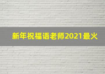 新年祝福语老师2021最火