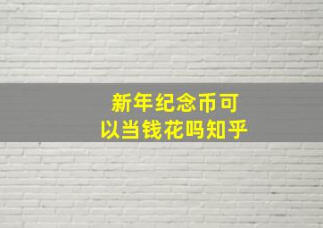 新年纪念币可以当钱花吗知乎