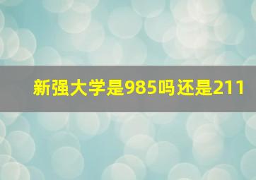 新强大学是985吗还是211