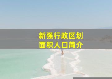 新强行政区划面积人口简介