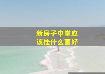 新房子中堂应该挂什么画好