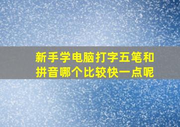 新手学电脑打字五笔和拼音哪个比较快一点呢