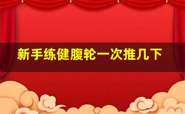 新手练健腹轮一次推几下