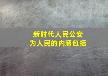 新时代人民公安为人民的内涵包括