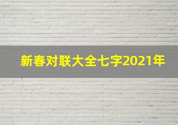 新春对联大全七字2021年