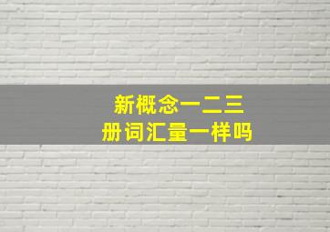 新概念一二三册词汇量一样吗