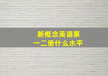 新概念英语第一二册什么水平