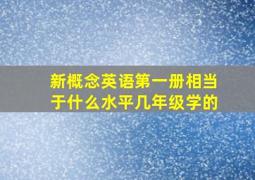 新概念英语第一册相当于什么水平几年级学的