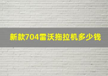 新款704雷沃拖拉机多少钱