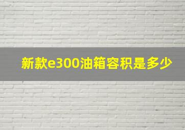 新款e300油箱容积是多少