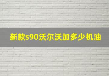 新款s90沃尔沃加多少机油