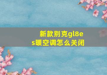 新款别克gl8es暖空调怎么关闭