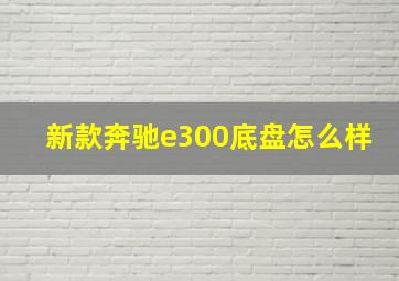 新款奔驰e300底盘怎么样