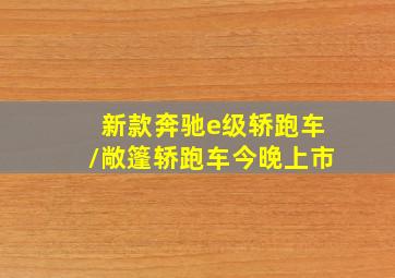 新款奔驰e级轿跑车/敞篷轿跑车今晚上市