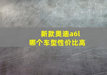 新款奥迪a6l哪个车型性价比高